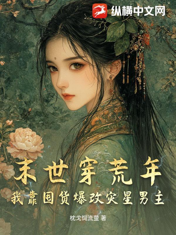 末世穿荒年,我靠囤货爆改灾星男主