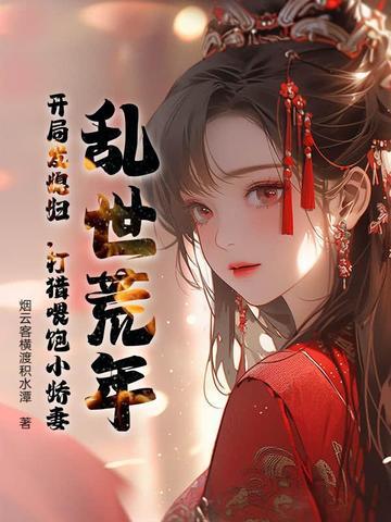 乱世荒年:开局发媳妇,打猎喂饱小娇妻