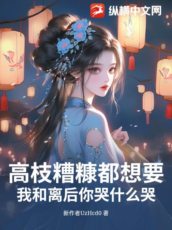 高枝糟糠都想要?我和离后你哭什么哭!