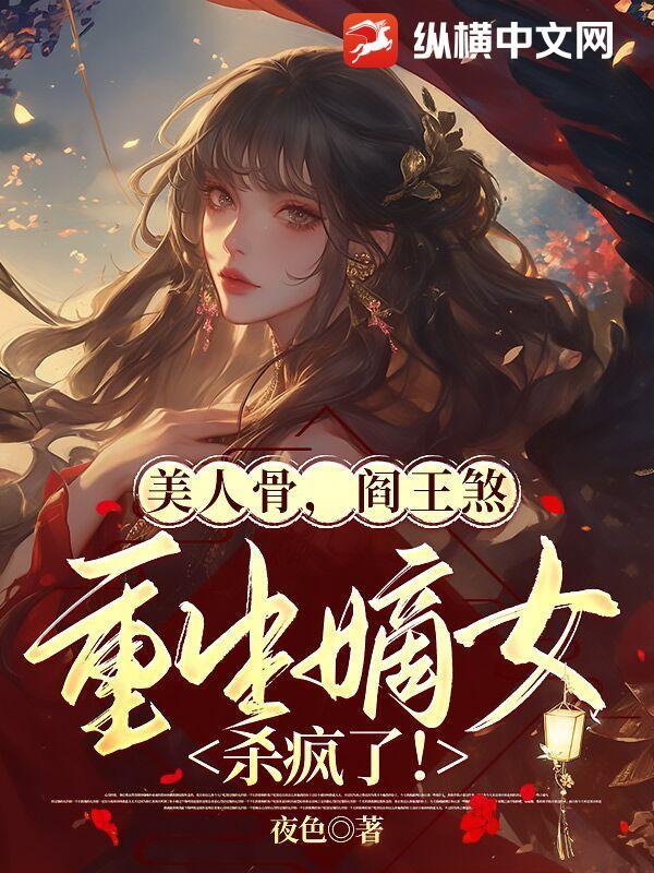 美人骨，阎王煞，重生嫡女杀疯了！