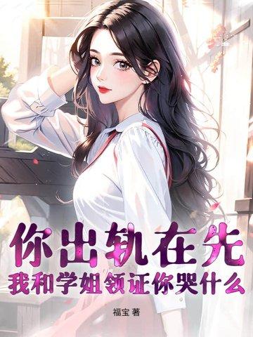 你出轨在先,我和学姐领证你哭什么