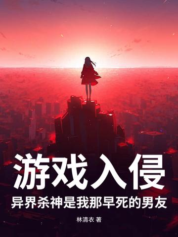 游戏入侵,异界杀神是我那早死的男友