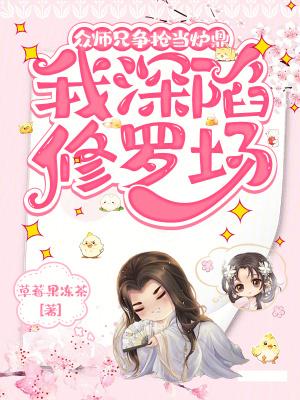 众师兄又争又抢,我深陷修罗场