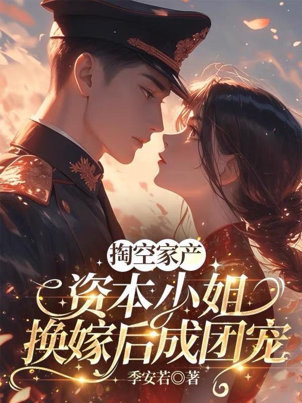 掏空家产,资本小姐换嫁后成团宠