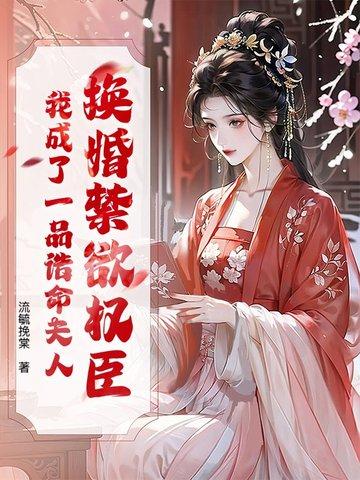 换婚禁欲权臣,我成了一品诰命夫人