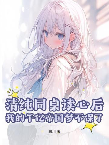 清纯同桌读心后,我的千亿帝国梦不保了