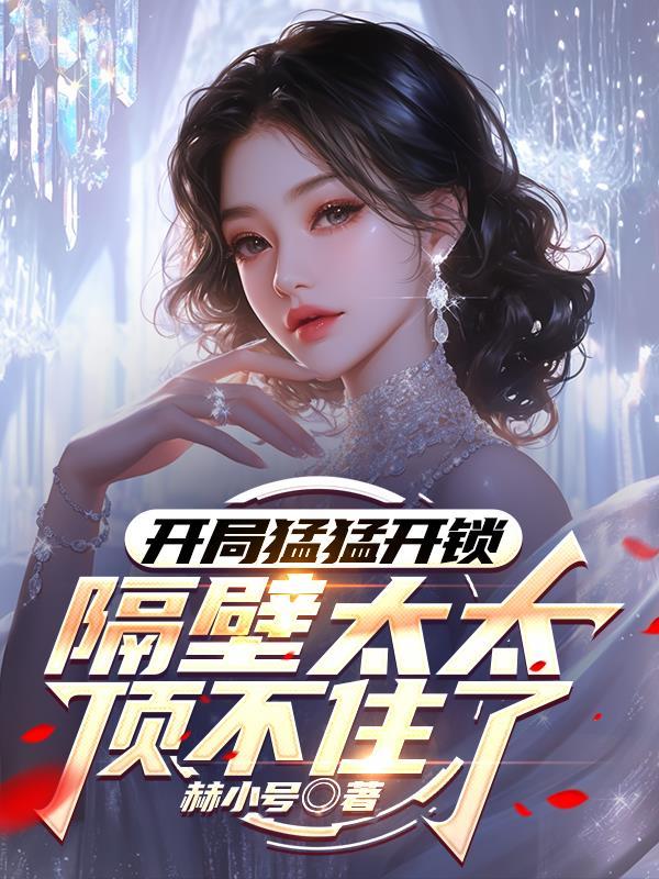 开局猛猛开锁,隔壁太太顶不住了