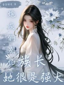 炮灰们别怕，族长她很是强大