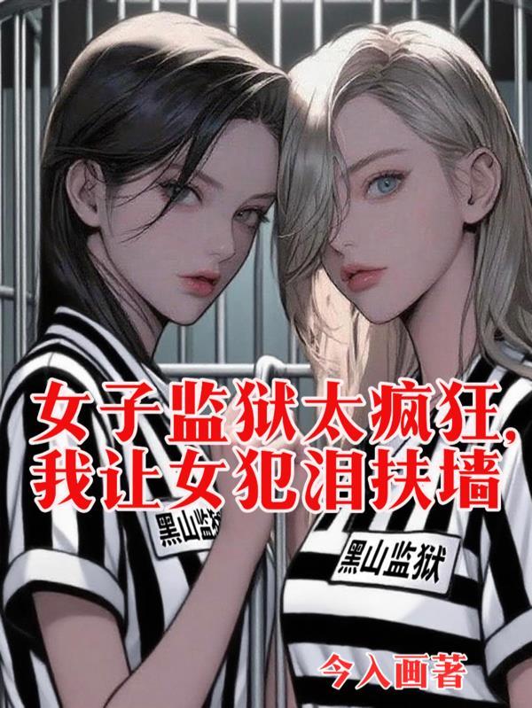 女子监狱太疯狂，我让女犯泪扶墙
