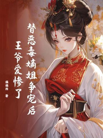 替恶毒嫡姐争宠后,王爷爱惨了