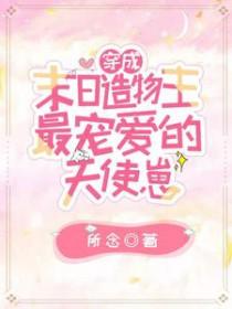 穿成末日造物主最宠爱的天使崽