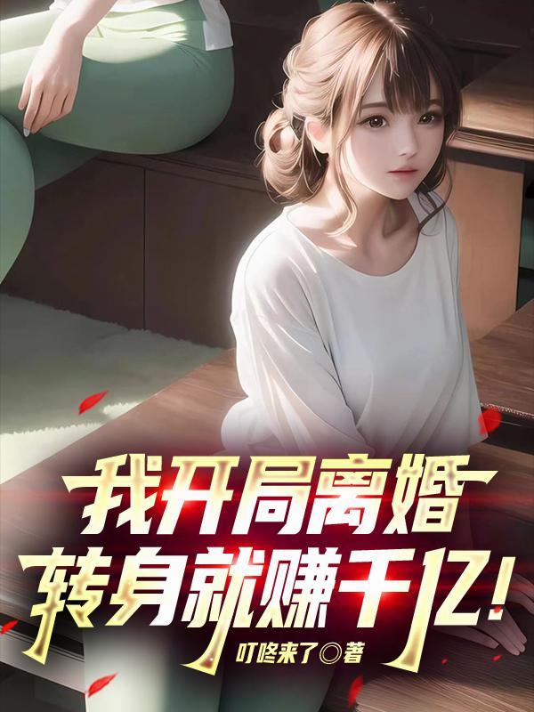 我开局离婚，转身就赚千亿！