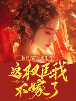 惨死后院!重生后这权臣我不嫁了