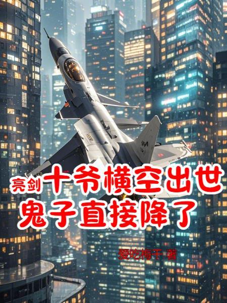 亮剑:十爷横空出世鬼子直接降了