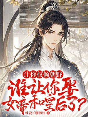让你权倾朝野，谁让你娶女帝和皇后了？