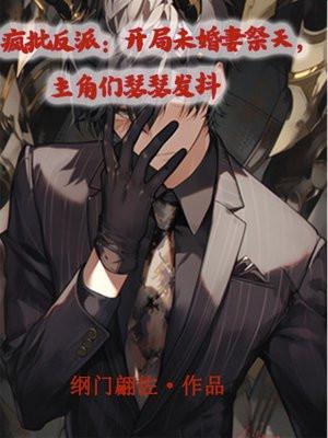 疯批反派:开局未婚妻祭天,主角们瑟瑟发抖