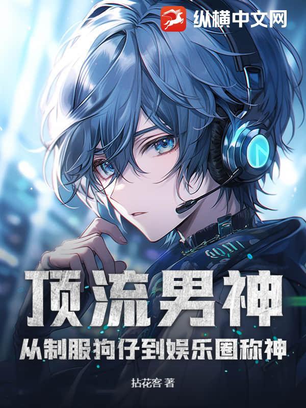 顶流男神:从制服狗仔到娱乐圈称神