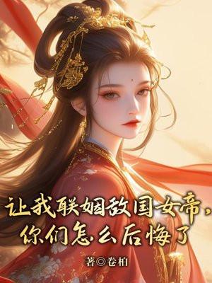 让我联姻敌国女帝，你们怎么后悔了