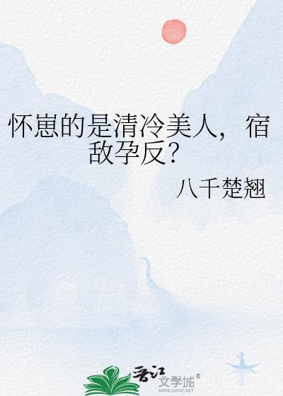 怀崽的是清冷美人，宿敌孕反？