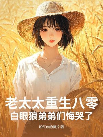 老太太重生八零,白眼狼弟弟们悔哭了