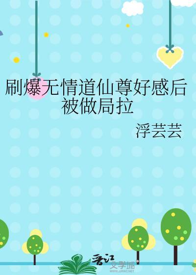 刷爆无情道仙尊好感后被做局拉