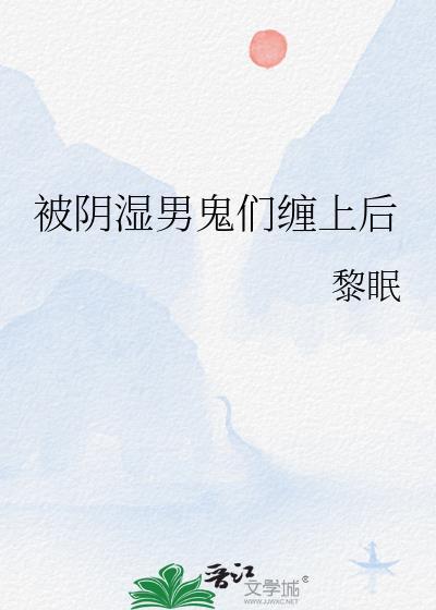 被阴湿男鬼们缠上后