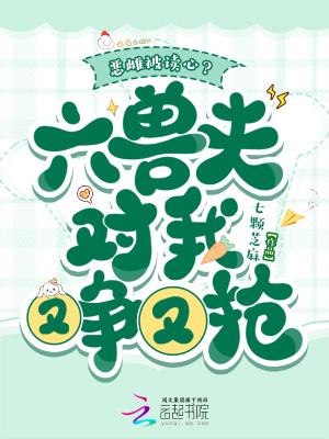 恶雌被读心?六兽夫对我又争又抢