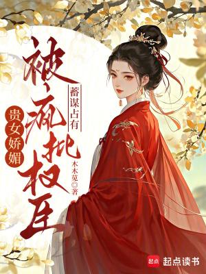 贵女娇媚,被疯批权臣蓄谋占有