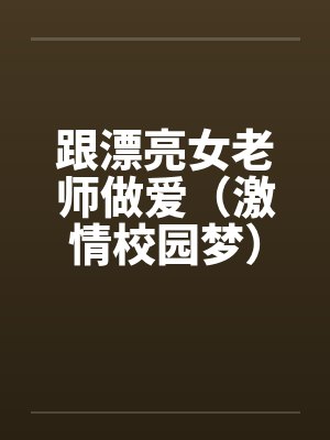 跟漂亮女老师做爱（激情校园梦）（大学往事）封面