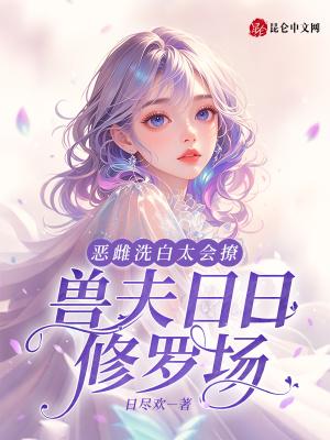 恶雌洗白太会撩,兽夫日日修罗场
