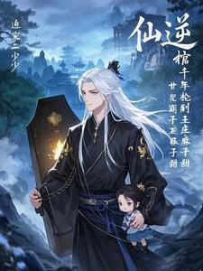 仙逆:背棺千年轮到王麻子甜