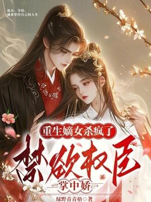 重生嫡女杀疯了!禁欲权臣掌中娇