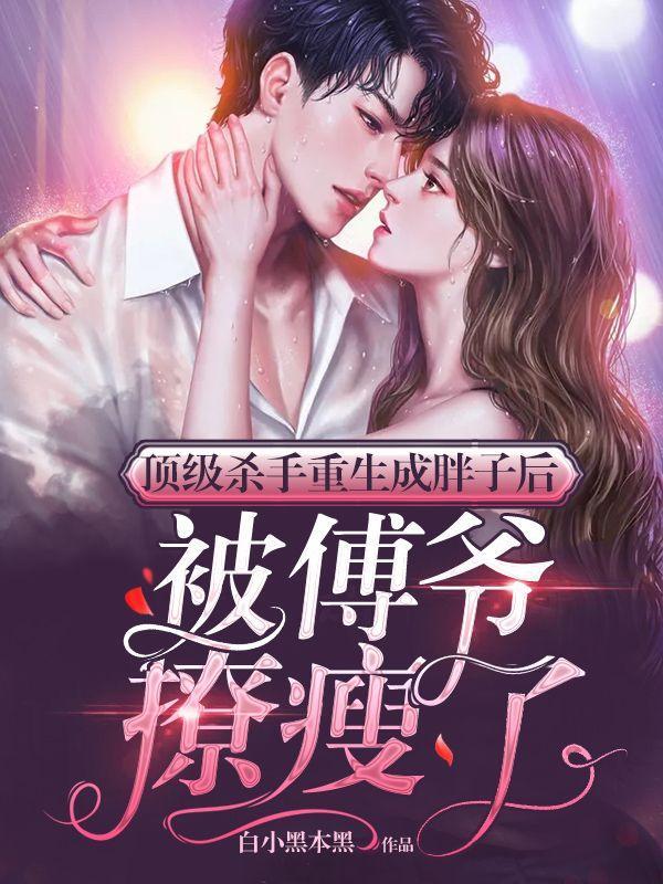 顶级杀手重生成胖子后,被傅爷撩瘦了