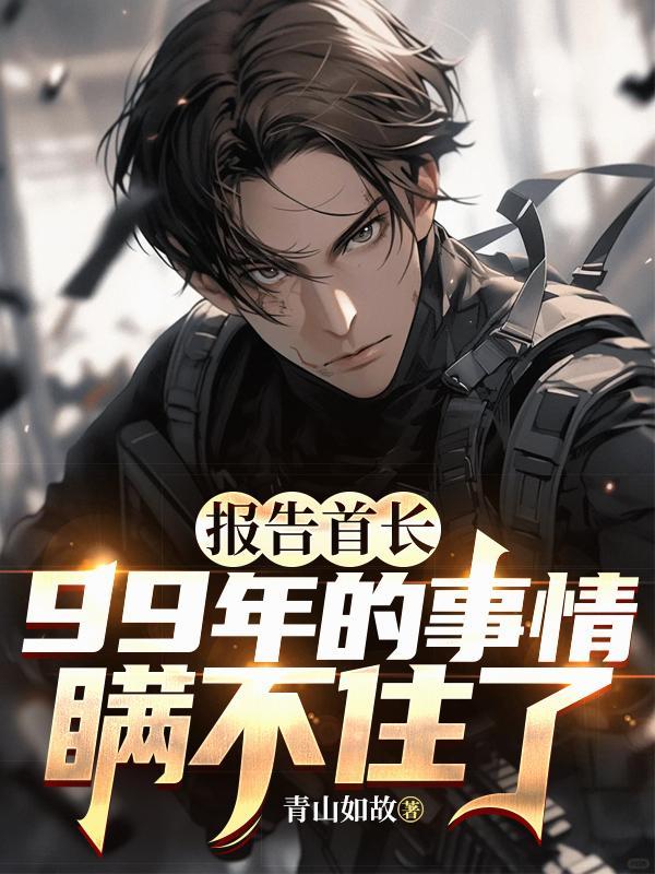 报告首长,99年的事情瞒不住了