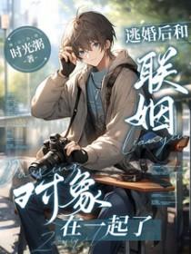 逃婚后又和联姻对象好上了