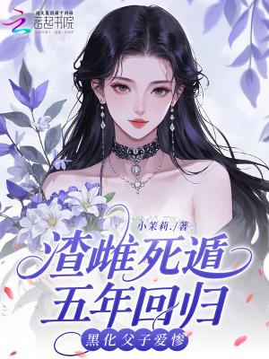 渣雌死遁五年回归,黑化父子爱惨
