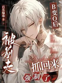 B变O后被前夫抓回来强制了