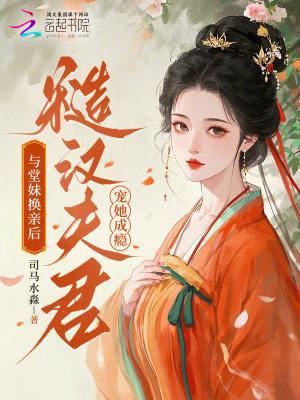 与堂妹换亲后，糙汉夫君宠她成瘾