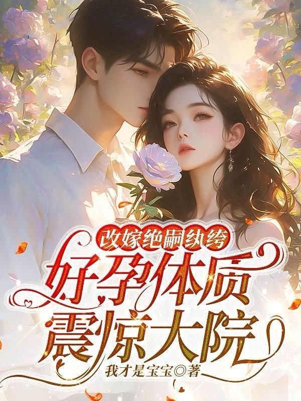 改嫁绝嗣纨绔，好孕体质震惊大院