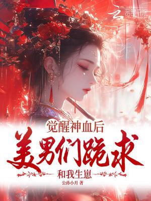 觉醒神血后,美男们跪求和我生崽
