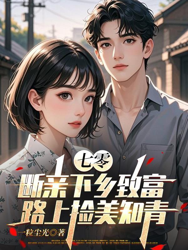 七零，断亲下乡致富路上捡美知青